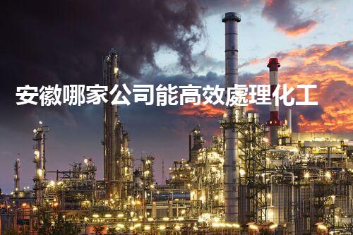安徽哪家公司能高效處理化工廢水？
